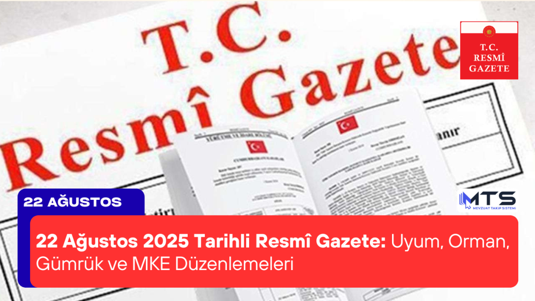 22 Ağustos 2025 Tarihli Resmî Gazete: Uyum, Orman, Gümrük ve MKE Düzenlemeleri