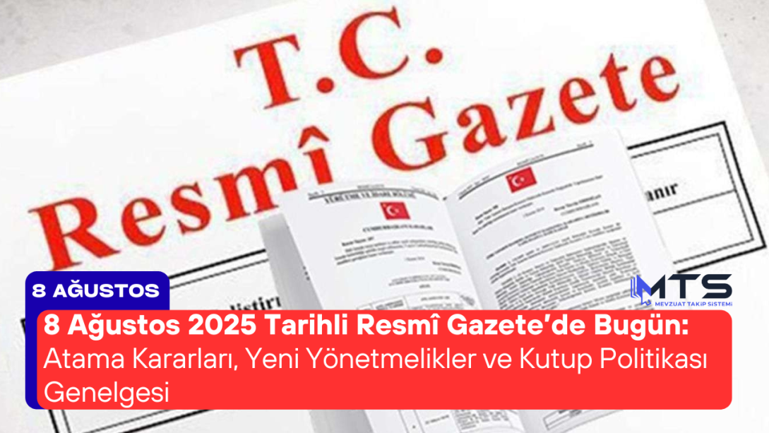 8 Ağustos 2025 Tarihli Resmî Gazete’de Bugün: Atama Kararları, Yeni Yönetmelikler ve Kutup Politikası Genelgesi