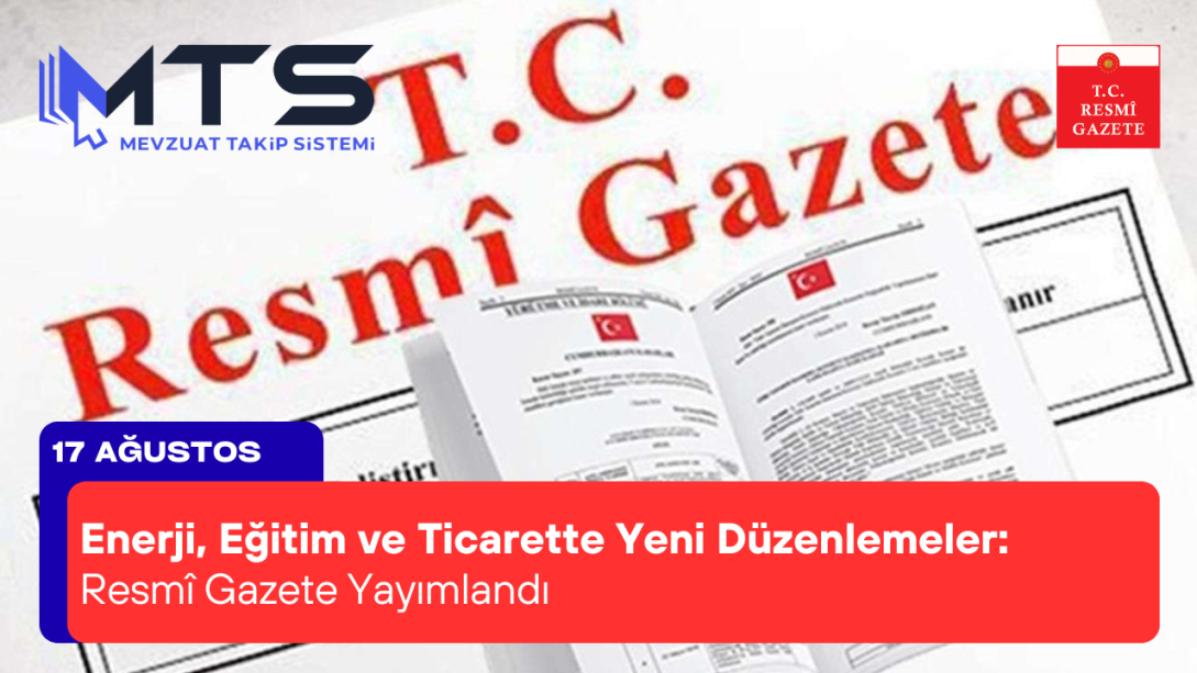 Enerji, Eğitim ve Ticarette Yeni Düzenlemeler: 17 Ağustos 2025 Resmî Gazete Yayımlandı
