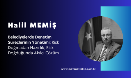 Belediyelerde Denetim Süreçlerinin Yönetimi: Risk Doğmadan Hazırlık, Risk Doğduğunda Akılcı Çözüm