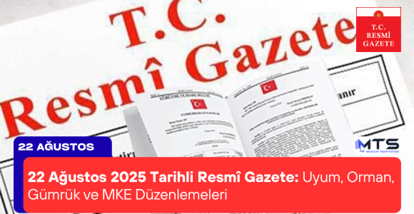 22 Ağustos 2025 Tarihli Resmî Gazete: Uyum, Orman, Gümrük ve MKE Düzenlemeleri