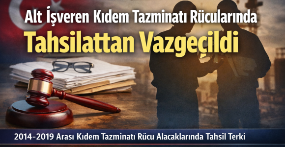 Alt işveren kıdem tazminatı rücularında yeni dönem: 2014–2019 için tahsilattan vazgeçildi