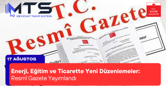 Enerji, Eğitim ve Ticarette Yeni Düzenlemeler: 17 Ağustos 2025 Resmî Gazete Yayımlandı