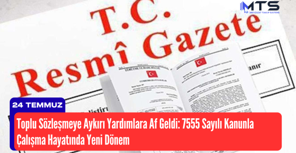 Toplu Sözleşmeye Aykırı Yardımlara Af Geldi: 7555 Sayılı Kanunla Çalışma Hayatında Yeni Dönem